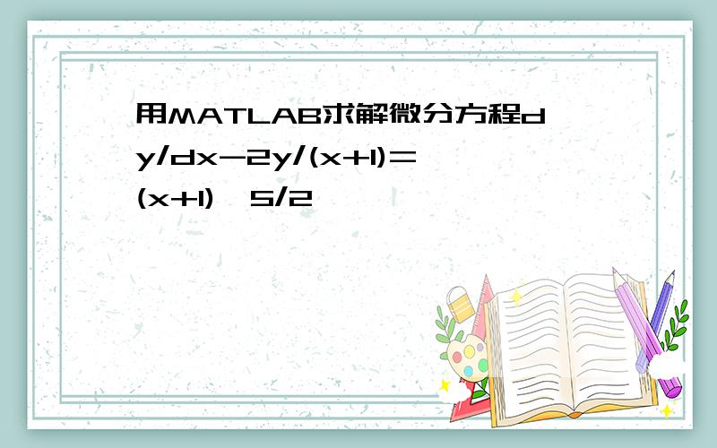 用MATLAB求解微分方程dy/dx-2y/(x+1)=(x+1)^5/2
