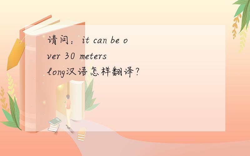 请问：it can be over 30 meters long汉语怎样翻译?
