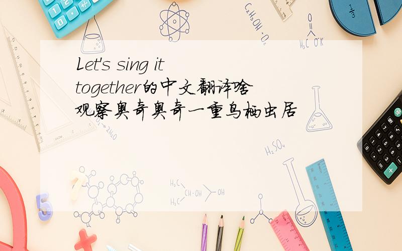 Let's sing it together的中文翻译啥观察奥奇奥奇一重鸟栖虫居