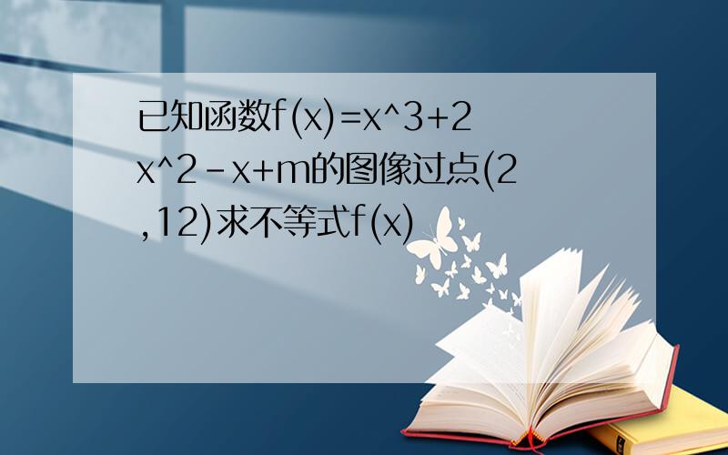 已知函数f(x)=x^3+2x^2-x+m的图像过点(2,12)求不等式f(x)
