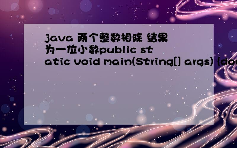 java 两个整数相除 结果为一位小数public static void main(String[] args) {double ans = 3/4;System.out.println(