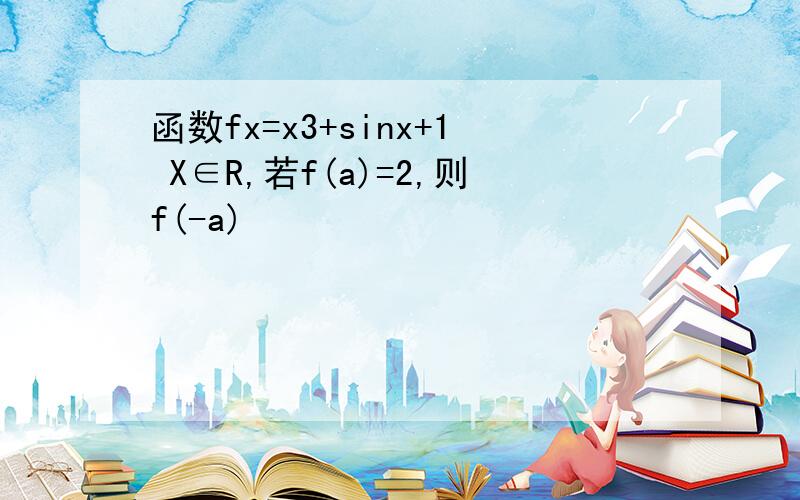 函数fx=x3+sinx+1 X∈R,若f(a)=2,则f(-a)