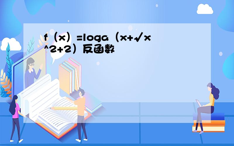 f（x）=loga（x+√x^2+2）反函数
