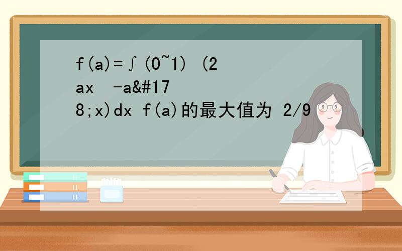f(a)=∫(0~1) (2ax²-a²x)dx f(a)的最大值为 2/9