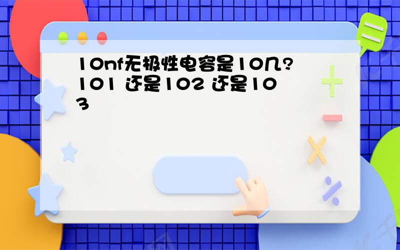 10nf无极性电容是10几?101 还是102 还是103
