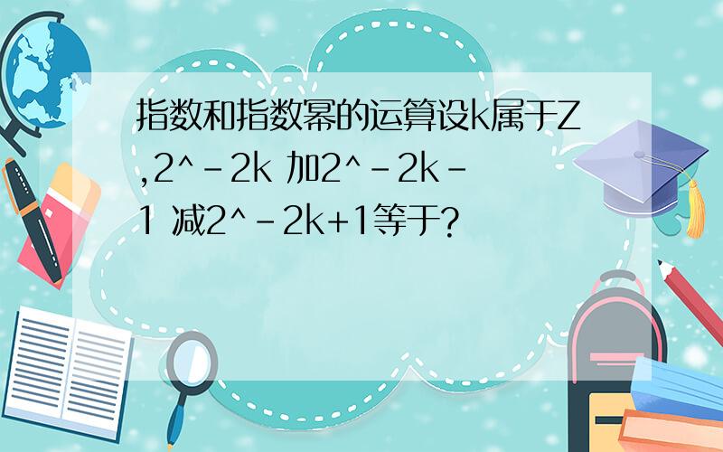 指数和指数幂的运算设k属于Z,2^-2k 加2^-2k-1 减2^-2k+1等于?