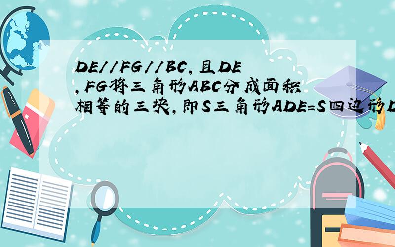DE//FG//BC,且DE,FG将三角形ABC分成面积相等的三块,即S三角形ADE=S四边形DFGE=S四边形FBCG=S,如果AB=3,求AD,DG,FB的长度