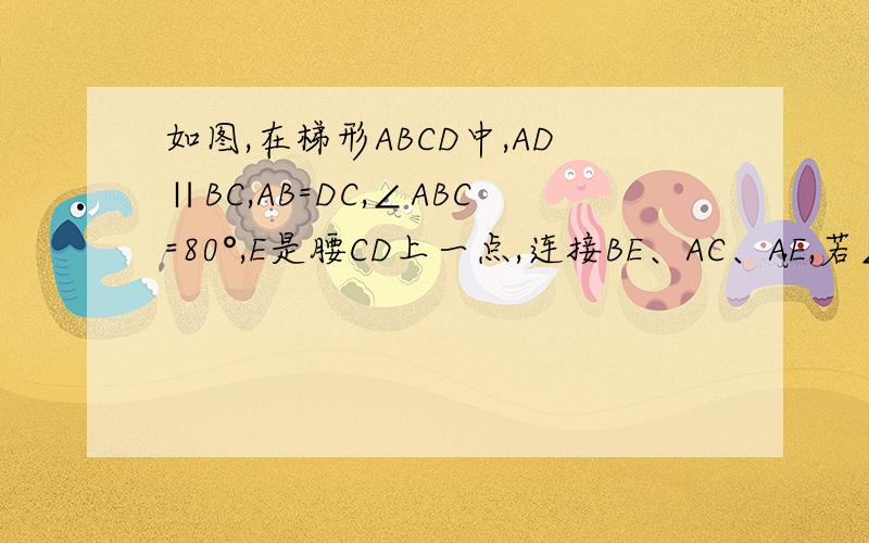 如图,在梯形ABCD中,AD∥BC,AB=DC,∠ABC=80°,E是腰CD上一点,连接BE、AC、AE,若∠ACB=60°,∠EBC=50°,求∠EAC的度数．