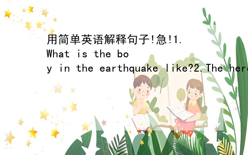 用简单英语解释句子!急!1.What is the boy in the earthquake like?2.The hero left the army three years ago.