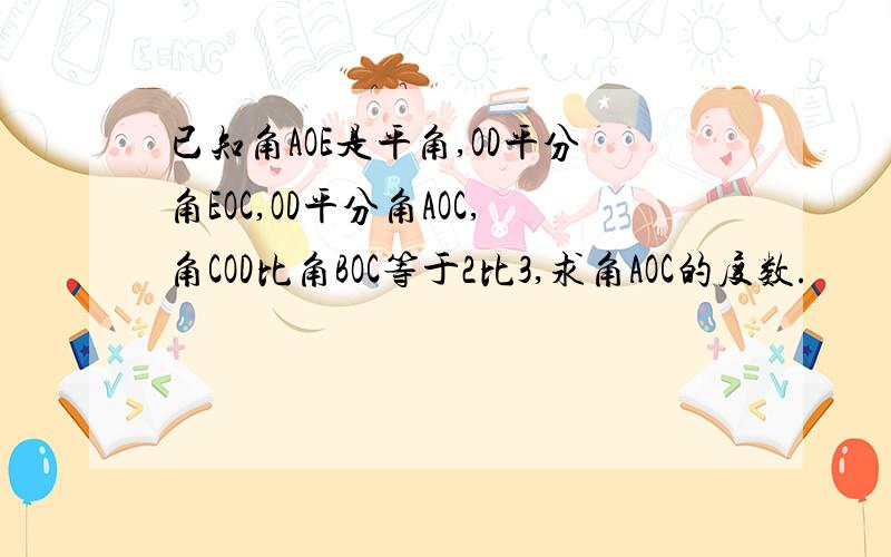 已知角AOE是平角,OD平分角EOC,OD平分角AOC,角COD比角BOC等于2比3,求角AOC的度数.