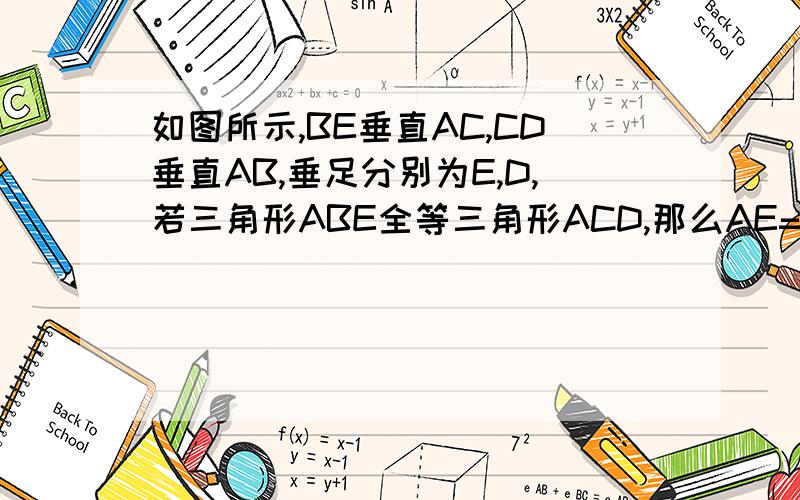 如图所示,BE垂直AC,CD垂直AB,垂足分别为E,D,若三角形ABE全等三角形ACD,那么AE=CD成立吗?为什么?若不成立,你能找出相等的线段吗?