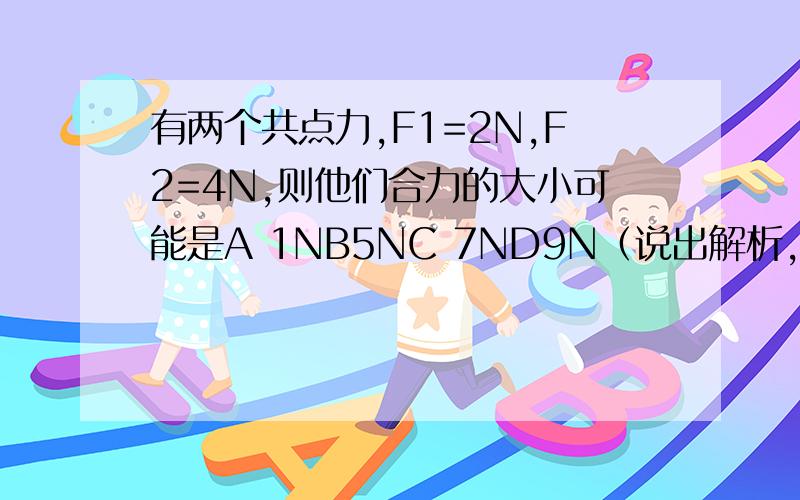 有两个共点力,F1=2N,F2=4N,则他们合力的大小可能是A 1NB5NC 7ND9N（说出解析,）