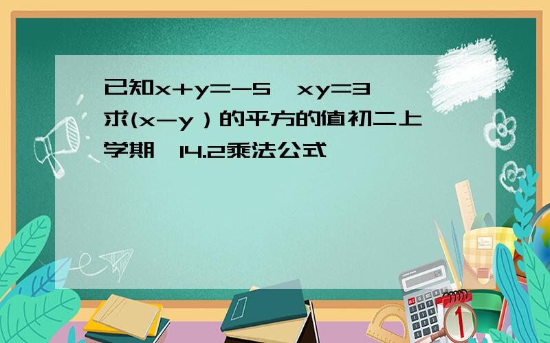 已知x+y=-5,xy=3,求(x-y）的平方的值初二上学期,14.2乘法公式