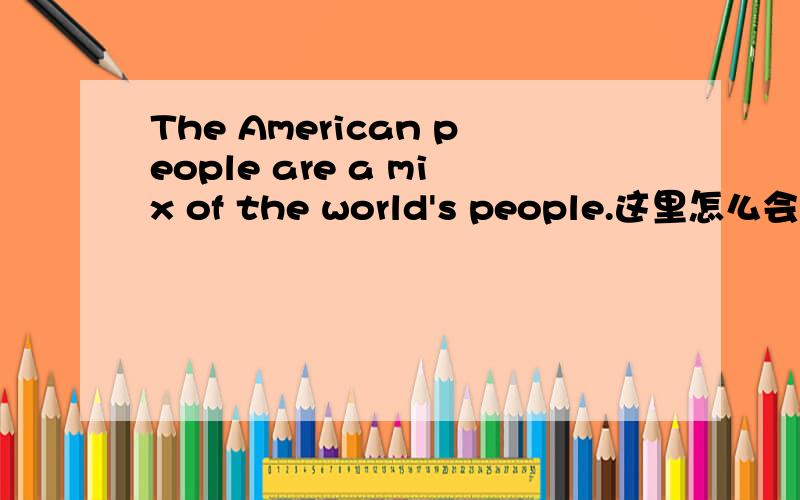 The American people are a mix of the world's people.这里怎么会用are?