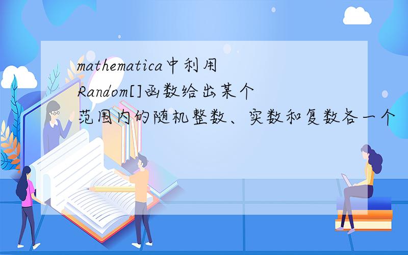 mathematica中利用Random[]函数给出某个范围内的随机整数、实数和复数各一个