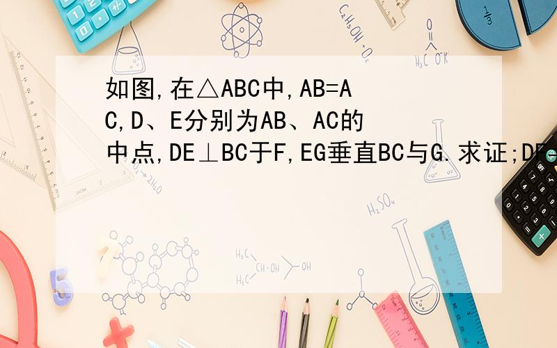 如图,在△ABC中,AB=AC,D、E分别为AB、AC的中点,DE⊥BC于F,EG垂直BC与G.求证;DF=GC