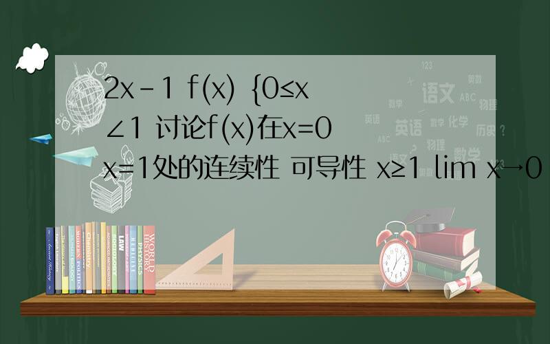 2x-1 f(x) {0≤x∠1 讨论f(x)在x=0 x=1处的连续性 可导性 x≥1 lim x→0 (xinx+x/tanx+x)2x-1和x≥1应该都是在{后 和0≤x∠平行 不知道为什么会显示成这样