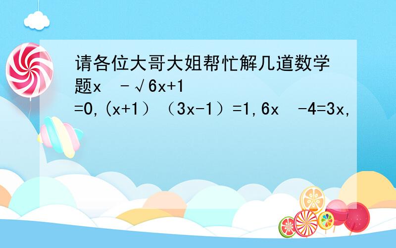 请各位大哥大姐帮忙解几道数学题x²-√6x+1=0,(x+1）（3x-1）=1,6x²-4=3x,