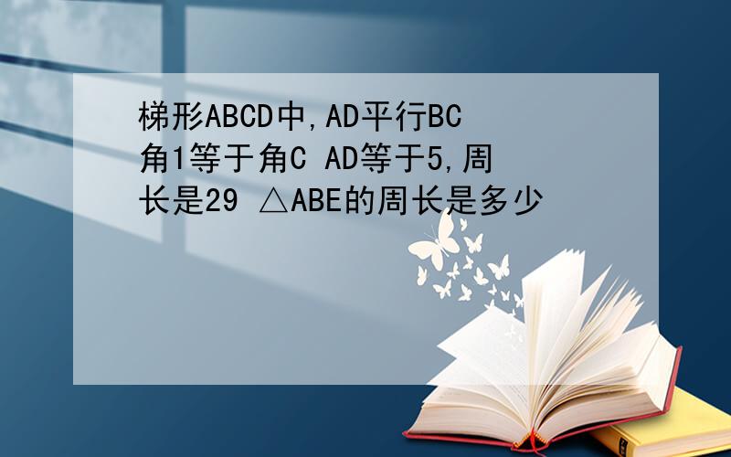 梯形ABCD中,AD平行BC角1等于角C AD等于5,周长是29 △ABE的周长是多少