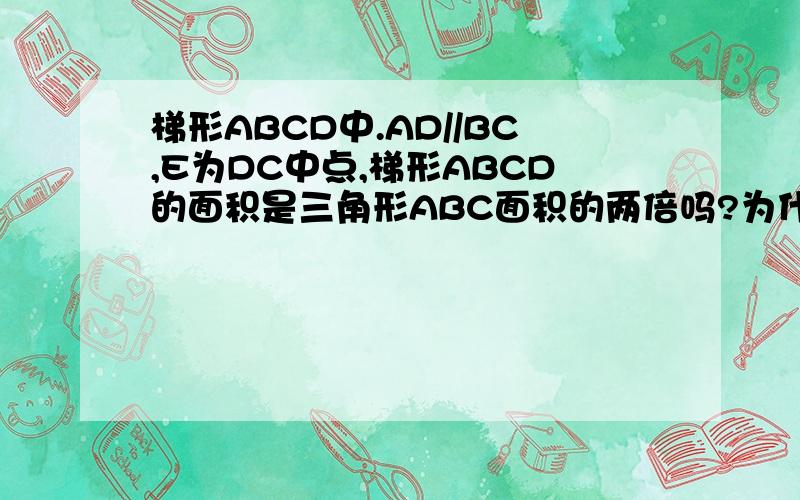梯形ABCD中.AD//BC,E为DC中点,梯形ABCD的面积是三角形ABC面积的两倍吗?为什么求大神帮助