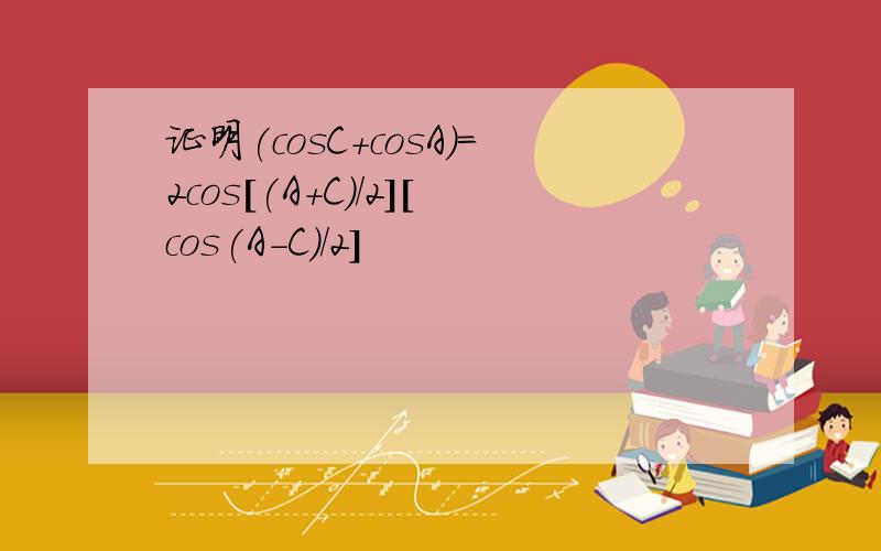 证明(cosC+cosA)=2cos[(A+C)/2][cos(A-C)/2]