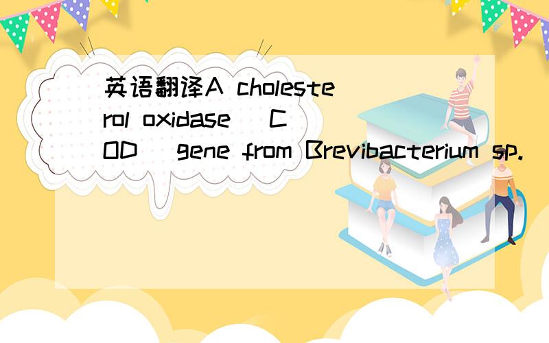 英语翻译A cholesterol oxidase (COD) gene from Brevibacterium sp.(DQ345780) was expressed in Escherichia coli BL21 (DE3),an afﬁnity protocol was developed for the preparation,and industrial application of this method was of great potential.