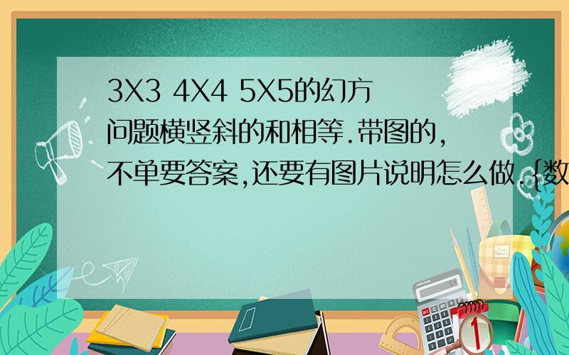 3X3 4X4 5X5的幻方问题横竖斜的和相等.带图的,不单要答案,还要有图片说明怎么做.{数字自拟}