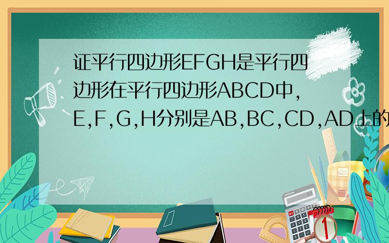 证平行四边形EFGH是平行四边形在平行四边形ABCD中,E,F,G,H分别是AB,BC,CD,AD上的点,且AE=CG,BF=DH,求证：四边形EFGH是平行四边形.并且要用文字说明。