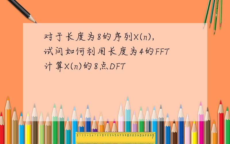 对于长度为8的序列X(n),试问如何利用长度为4的FFT计算X(n)的8点DFT