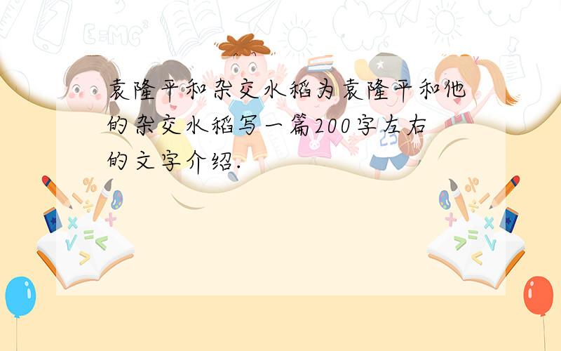 袁隆平和杂交水稻为袁隆平和他的杂交水稻写一篇200字左右的文字介绍.