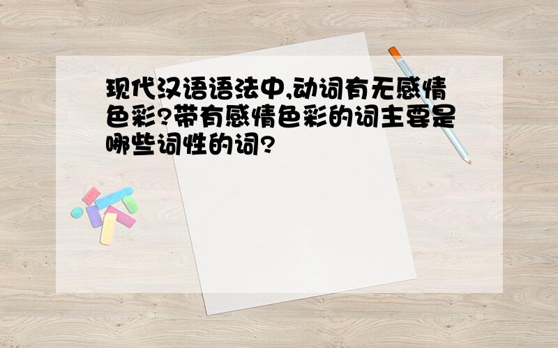 现代汉语语法中,动词有无感情色彩?带有感情色彩的词主要是哪些词性的词?