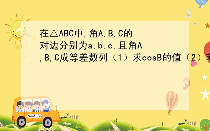 在△ABC中,角A,B,C的对边分别为a,b,c,且角A,B,C成等差数列（1）求cosB的值（2）若若边a,b,c成等差数列,求sinA·sinC的值