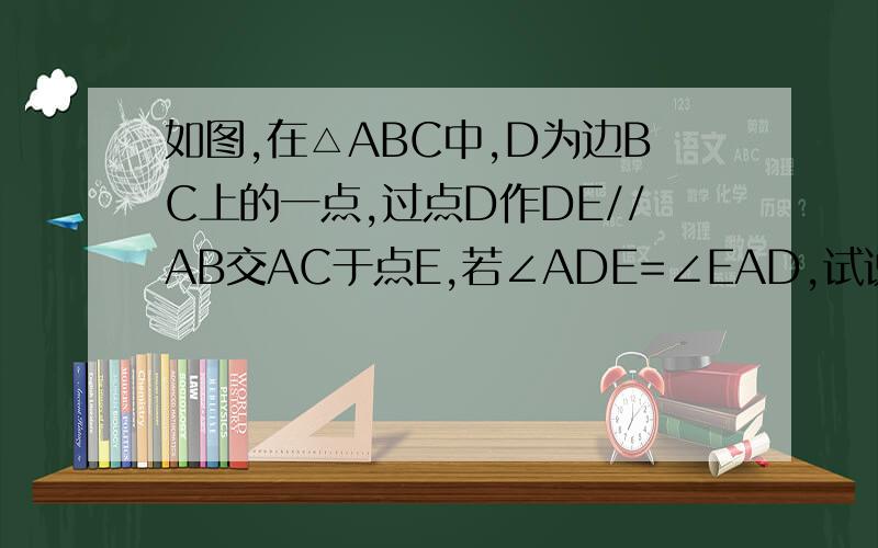 如图,在△ABC中,D为边BC上的一点,过点D作DE//AB交AC于点E,若∠ADE=∠EAD,试说明AD为∠BAC的平分线