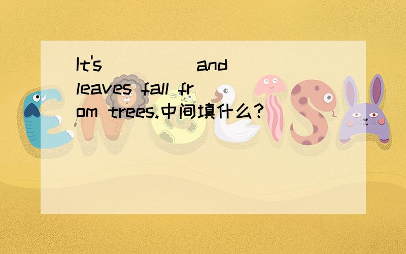 It's ____ and leaves fall from trees.中间填什么?