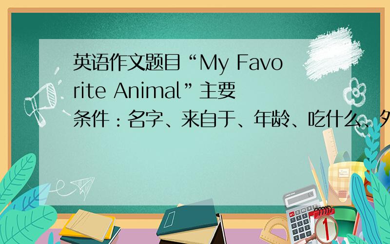 英语作文题目“My Favorite Animal”主要条件：名字、来自于、年龄、吃什么、外表、性格.英语程度：