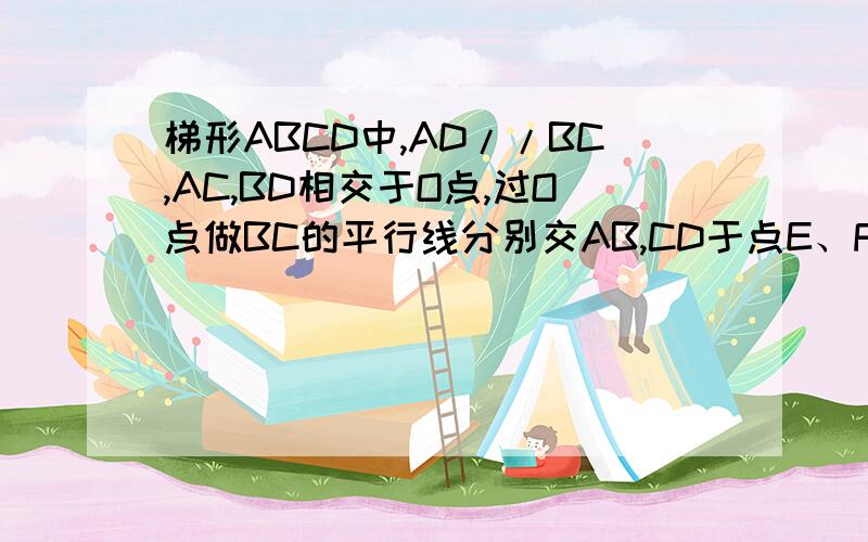 梯形ABCD中,AD//BC,AC,BD相交于O点,过O点做BC的平行线分别交AB,CD于点E、F,求证：OE=OF