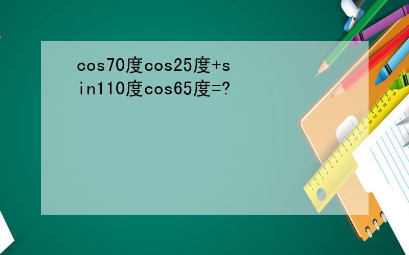 cos70度cos25度+sin110度cos65度=?