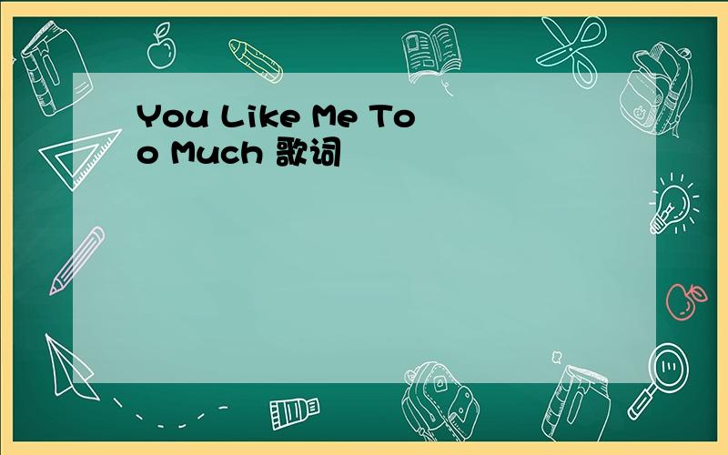You Like Me Too Much 歌词