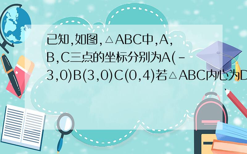 已知,如图,△ABC中,A,B,C三点的坐标分别为A(-3,0)B(3,0)C(0,4)若△ABC内心为D,求点D的坐标.