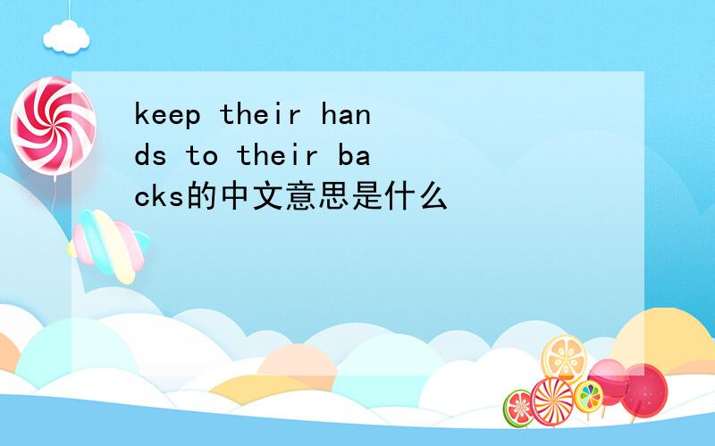 keep their hands to their backs的中文意思是什么