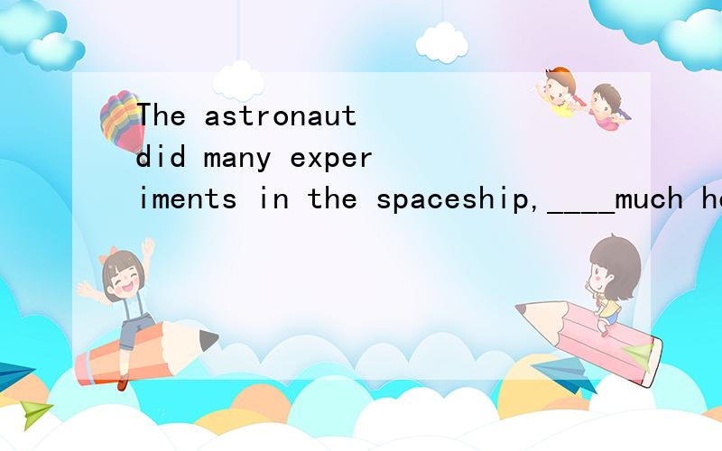 The astronaut did many experiments in the spaceship,____much help for learning about space.A.which we think it is B.which we think are ofC.of which we think is D.we think which is of