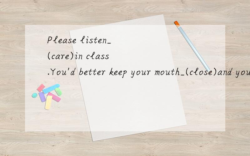 Please listen_(care)in class.You'd better keep your mouth_(close)and your eyes_(open).