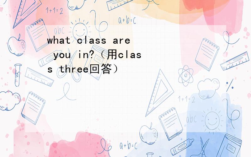 what class are you in?（用class three回答）
