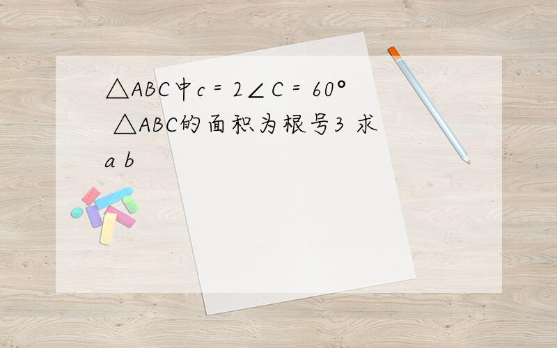△ABC中c＝2∠C＝60° △ABC的面积为根号3 求a b