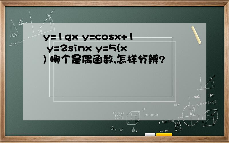 y=1gx y=cosx+1 y=2sinx y=5(x) 哪个是偶函数,怎样分辨?