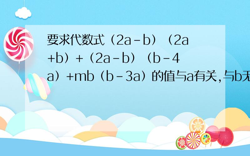 要求代数式（2a-b）（2a+b）+（2a-b）（b-4a）+mb（b-3a）的值与a有关,与b无关,试求m的值