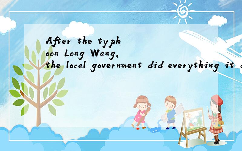 After the typhoon Long Wang,the local government did everything it could______the paple in the stricken areas.A helping out B help out C helped out D to help out不明白为什么选D,could不是情态动词吗?难道还有什么隐含的知识点?