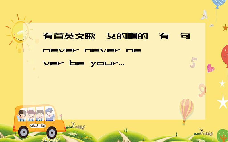 有首英文歌,女的唱的,有一句never never never be your...