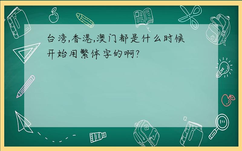台湾,香港,澳门都是什么时候开始用繁体字的啊?