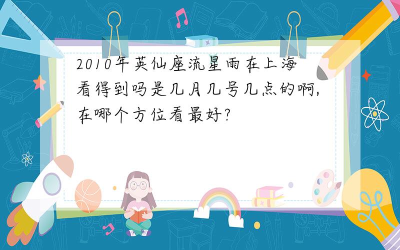 2010年英仙座流星雨在上海看得到吗是几月几号几点的啊,在哪个方位看最好?